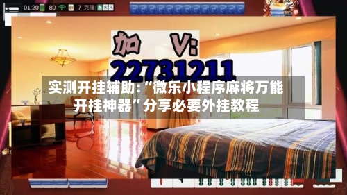 实测开挂辅助:“微乐小程序麻将万能开挂神器”分享必要外挂教程-第1张图片