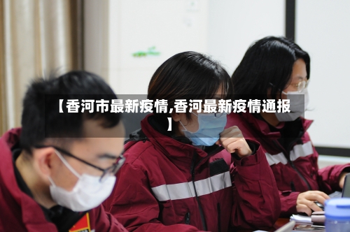 【香河市最新疫情,香河最新疫情通报】-第1张图片