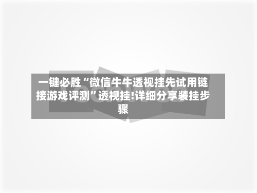 一键必胜“微信牛牛透视挂先试用链接游戏评测”透视挂!详细分享装挂步骤-第2张图片
