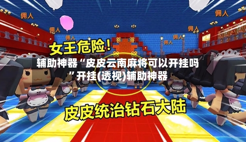 辅助神器“皮皮云南麻将可以开挂吗	”开挂(透视)辅助神器-第1张图片