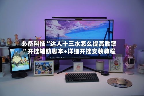 必备科技“达人十三水怎么提高胜率”开挂辅助脚本+详细开挂安装教程-第1张图片