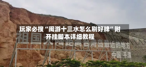 玩家必搜“闽游十三水怎么刷好牌”附开挂脚本详细教程-第1张图片