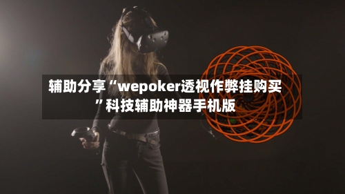 辅助分享“wepoker透视作弊挂购买”科技辅助神器手机版-第3张图片
