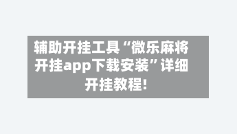 辅助开挂工具“微乐麻将开挂app下载安装”详细开挂教程!-第2张图片