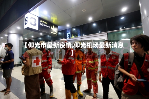 【仰光市最新疫情,仰光机场最新消息】-第1张图片