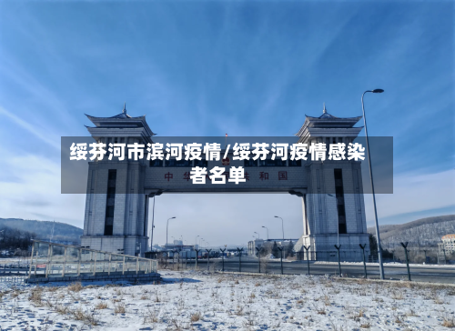 绥芬河市滨河疫情/绥芬河疫情感染者名单-第1张图片