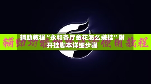 辅助教程“永和备厅金花怎么装挂”附开挂脚本详细步骤-第1张图片