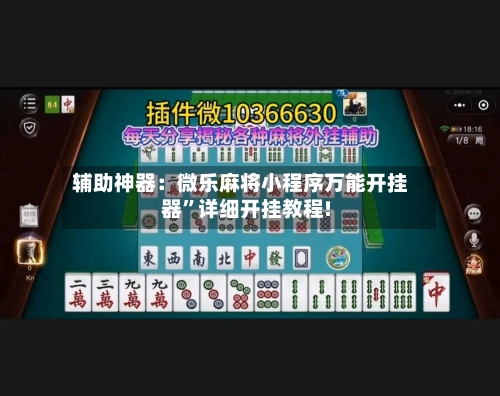 辅助神器：微乐麻将小程序万能开挂器	”详细开挂教程!-第1张图片