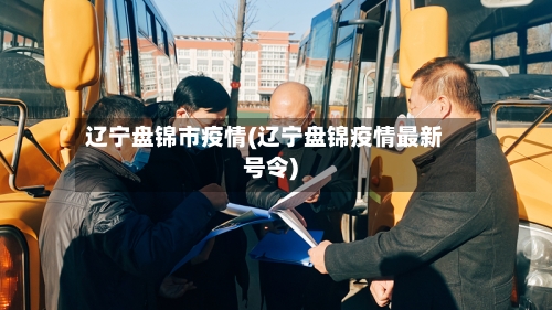 辽宁盘锦市疫情(辽宁盘锦疫情最新号令)-第3张图片