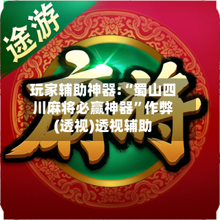 玩家辅助神器:“蜀山四川麻将必赢神器”作弊(透视)透视辅助-第1张图片