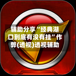 辅助分享“经典湖口到底有没有挂”作弊(透视)透视辅助-第1张图片