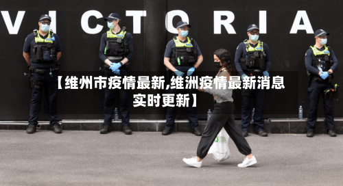 【维州市疫情最新,维洲疫情最新消息实时更新】-第2张图片
