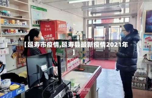 【延寿市疫情,延寿县最新疫情2021年】-第1张图片