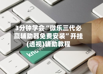3分钟学会“微乐三代必赢辅助器免费安装	”开挂(透视)辅助教程-第1张图片
