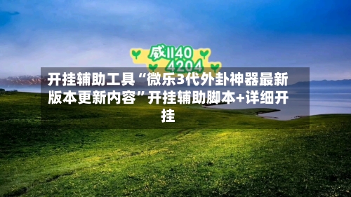 开挂辅助工具“微乐3代外卦神器最新版本更新内容”开挂辅助脚本+详细开挂-第1张图片