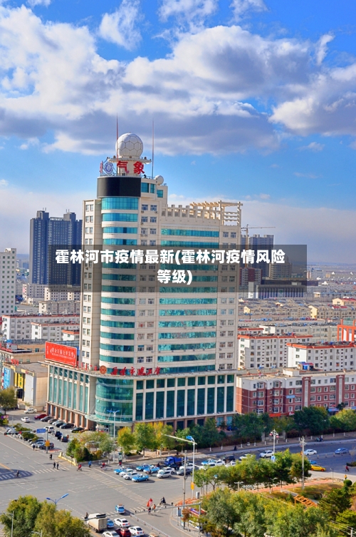 霍林河市疫情最新(霍林河疫情风险等级)-第1张图片