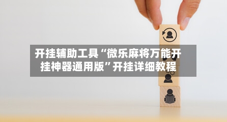 开挂辅助工具“微乐麻将万能开挂神器通用版	”开挂详细教程-第2张图片
