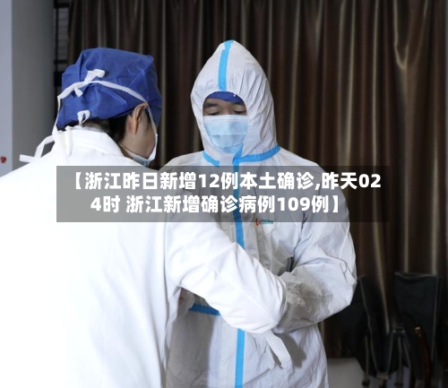 【浙江昨日新增12例本土确诊,昨天024时 浙江新增确诊病例109例】-第2张图片