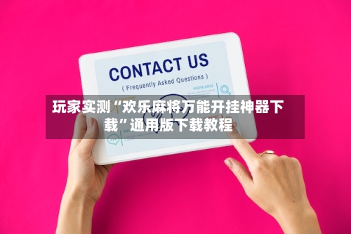 玩家实测“欢乐麻将万能开挂神器下载”通用版下载教程-第2张图片