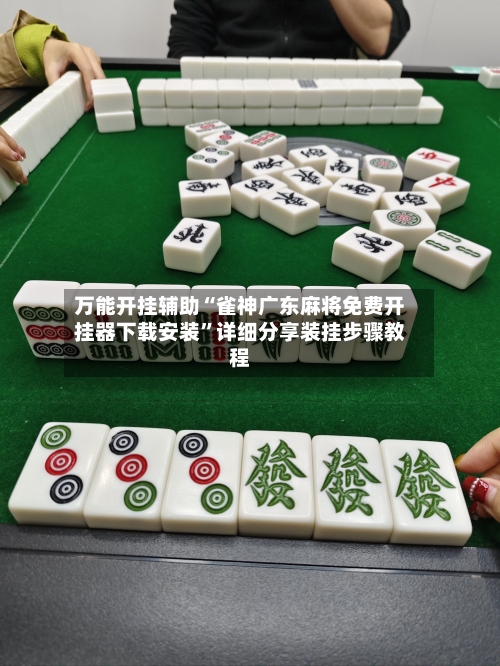 万能开挂辅助“雀神广东麻将免费开挂器下载安装	”详细分享装挂步骤教程-第1张图片