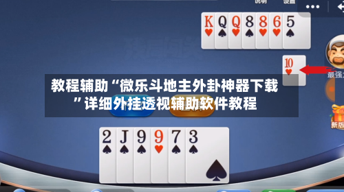 教程辅助“微乐斗地主外卦神器下载”详细外挂透视辅助软件教程-第1张图片