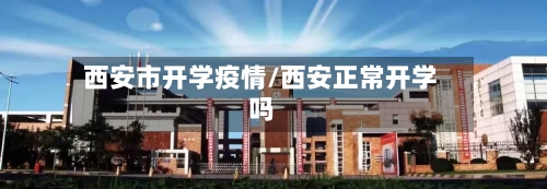 西安市开学疫情/西安正常开学吗-第3张图片