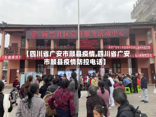 【四川省广安市顾县疫情,四川省广安市顾县疫情防控电话】-第1张图片