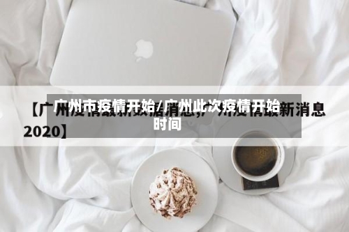 广州市疫情开始/广州此次疫情开始时间-第1张图片