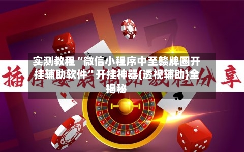 实测教程“微信小程序中至赣牌圈开挂辅助软件	”开挂神器{透视辅助}全揭秘-第2张图片