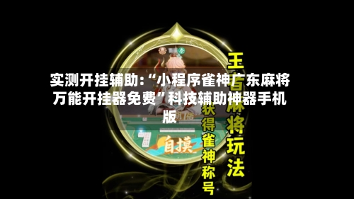 实测开挂辅助:“小程序雀神广东麻将万能开挂器免费”科技辅助神器手机版-第1张图片