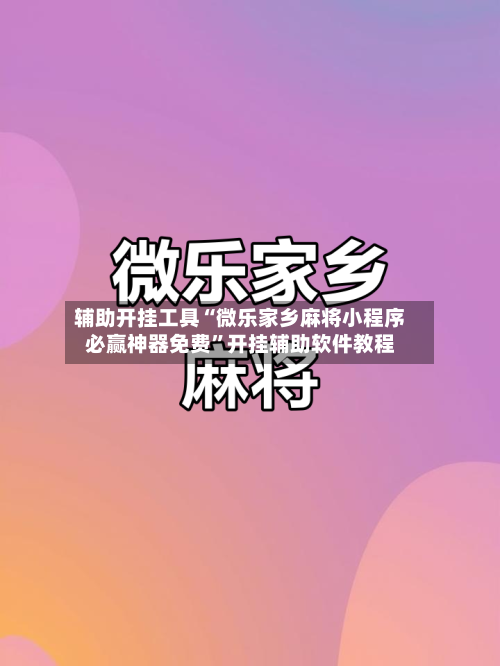 辅助开挂工具“微乐家乡麻将小程序必赢神器免费	”开挂辅助软件教程-第1张图片