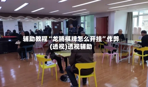 辅助教程“龙腾棋牌怎么开挂	”作弊(透视)透视辅助-第2张图片
