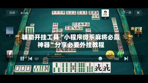 辅助开挂工具“小程序微乐麻将必赢神器	”分享必要外挂教程-第1张图片