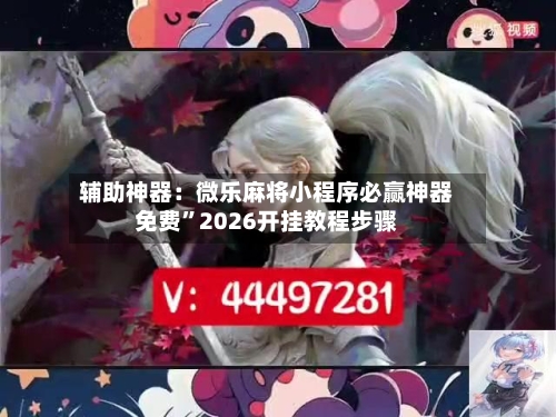 辅助神器：微乐麻将小程序必赢神器免费”2026开挂教程步骤-第1张图片