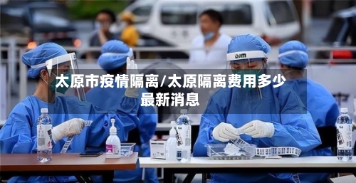 太原市疫情隔离/太原隔离费用多少最新消息-第1张图片