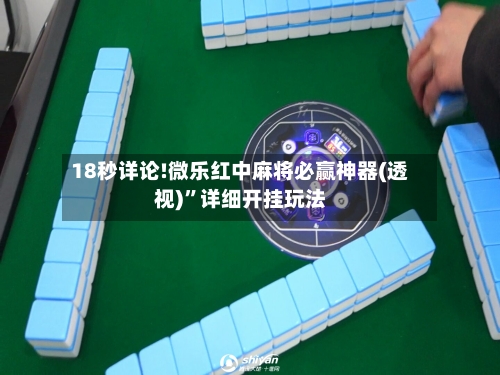 18秒详论!微乐红中麻将必赢神器(透视)”详细开挂玩法-第1张图片