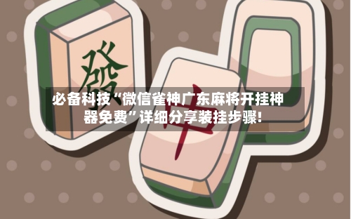 必备科技“微信雀神广东麻将开挂神器免费	”详细分享装挂步骤!-第1张图片