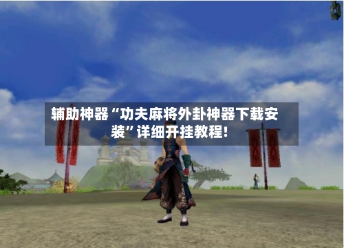 辅助神器“功夫麻将外卦神器下载安装”详细开挂教程!-第3张图片