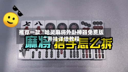推荐一款“哈灵麻将外卦神器免费版”开挂详细教程-第3张图片