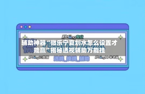 辅助神器“微乐宁夏划水怎么设置才能赢”揭秘透视辅助万能挂-第3张图片