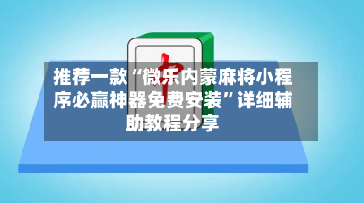 推荐一款“微乐内蒙麻将小程序必赢神器免费安装”详细辅助教程分享-第1张图片