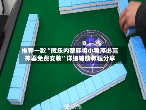 推荐一款“微乐内蒙麻将小程序必赢神器免费安装	”详细辅助教程分享-第2张图片