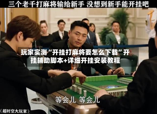 玩家实测“开挂打麻将要怎么下载”开挂辅助脚本+详细开挂安装教程-第1张图片