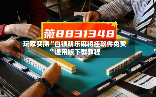 玩家实测“白银胡乐麻将挂软件免费”通用版下载教程-第1张图片