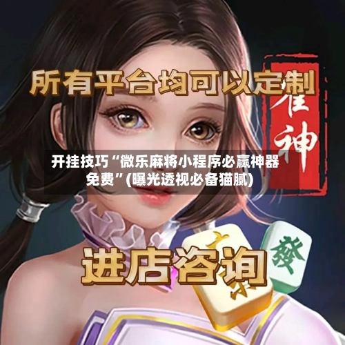 开挂技巧“微乐麻将小程序必赢神器免费”(曝光透视必备猫腻)-第3张图片