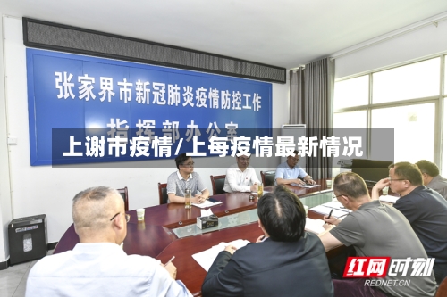 上谢市疫情/上每疫情最新情况-第2张图片