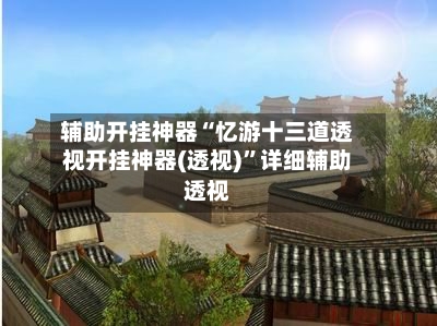 辅助开挂神器“忆游十三道透视开挂神器(透视)	”详细辅助透视-第2张图片