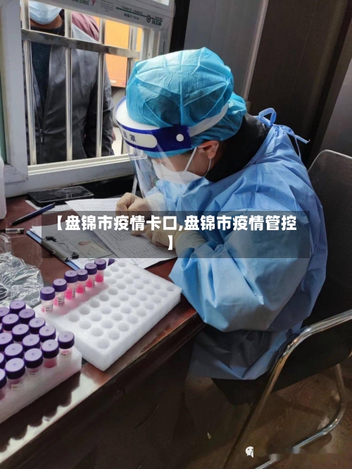 【盘锦市疫情卡口,盘锦市疫情管控】-第1张图片