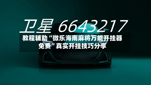 教程辅助“微乐海南麻将万能开挂器免费”真实开挂技巧分享-第1张图片