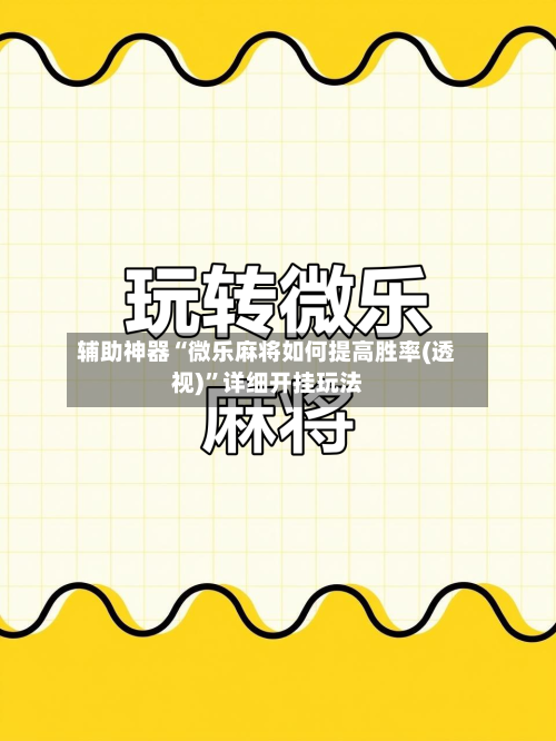 辅助神器“微乐麻将如何提高胜率(透视)	”详细开挂玩法-第2张图片